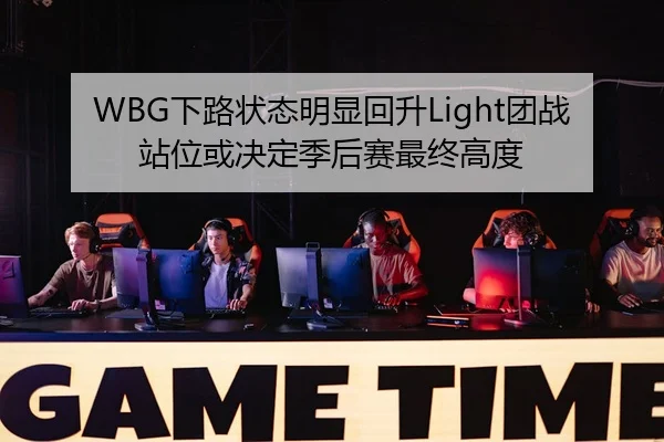 WBG下路状态明显回升Light团战站位或决定季后赛最终高度